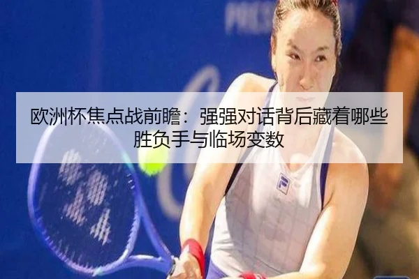 欧洲杯焦点战前瞻：强强对话背后藏着哪些胜负手与临场变数